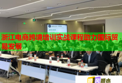 浙江電商跨境培訓實戰(zhàn)課程助力國際貿易發(fā)展