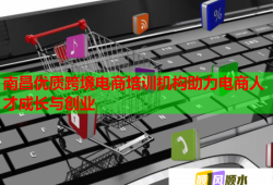 南昌優(yōu)質(zhì)跨境電商培訓(xùn)機(jī)構(gòu)助力電商人才成長與創(chuàng)業(yè)