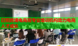日照跨境電商班專業(yè)培訓機構助力電商人才成長