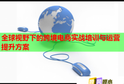 全球視野下的跨境電商實(shí)戰(zhàn)培訓(xùn)與運(yùn)營(yíng)提升方案