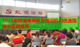 2025年跨境電商教育培訓機構優(yōu)選指南與實用推薦