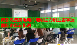 成都免費跨境電商培訓助力創(chuàng)業(yè)者掌握國際市場新機遇