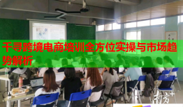 千尋跨境電商培訓全方位實操與市場趨勢解析