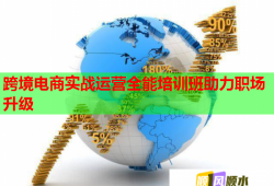 跨境電商實戰(zhàn)運營全能培訓(xùn)班助力職場升級