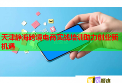 天津靜?？缇畴娚虒崙?zhàn)培訓助力創(chuàng)業(yè)新機遇