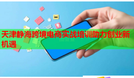 天津靜?？缇畴娚虒?shí)戰(zhàn)培訓(xùn)助力創(chuàng)業(yè)新機(jī)遇