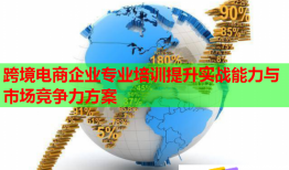 跨境電商企業(yè)專(zhuān)業(yè)培訓(xùn)提升實(shí)戰(zhàn)能力與市場(chǎng)競(jìng)爭(zhēng)力方案