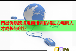 南昌優(yōu)質(zhì)跨境電商培訓(xùn)機(jī)構(gòu)助力電商人才成長與創(chuàng)業(yè)