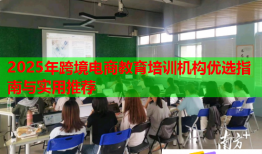 2025年跨境電商教育培訓機構優(yōu)選指南與實用推薦