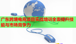 廣東跨境電商項(xiàng)目實(shí)戰(zhàn)培訓(xùn)全面提升技能與市場競爭力