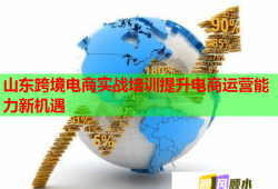山東跨境電商實戰(zhàn)培訓提升電商運營能力新機遇