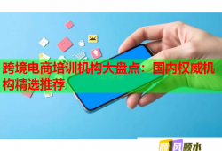 跨境電商培訓機構(gòu)大盤點：國內(nèi)權(quán)威機構(gòu)精選推薦