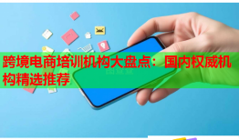 跨境電商培訓(xùn)機(jī)構(gòu)大盤點(diǎn)：國(guó)內(nèi)權(quán)威機(jī)構(gòu)精選推薦