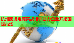 杭州跨境電商實(shí)戰(zhàn)培訓(xùn)助力企業(yè)開(kāi)拓國(guó)際市場(chǎng)