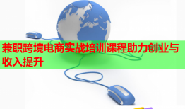 兼職跨境電商實戰(zhàn)培訓課程助力創(chuàng)業(yè)與收入提升