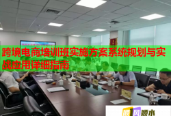 跨境電商培訓(xùn)班實(shí)施方案系統(tǒng)規(guī)劃與實(shí)戰(zhàn)應(yīng)用詳細(xì)指南