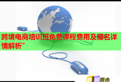 跨境電商培訓班免費課程費用及報名詳情解析”