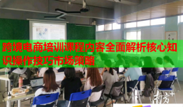 跨境電商培訓課程內(nèi)容全面解析核心知識操作技巧市場策略