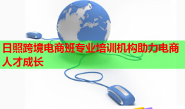 日照跨境電商班專業(yè)培訓(xùn)機構(gòu)助力電商人才成長
