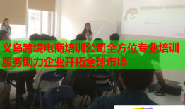 義烏跨境電商培訓公司全方位專業(yè)培訓服務(wù)助力企業(yè)開拓全球市場