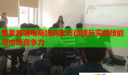 集美跨境電商培訓(xùn)全方位提升實(shí)戰(zhàn)技能與市場(chǎng)競(jìng)爭(zhēng)力