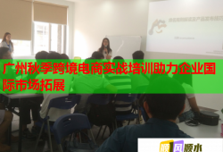 廣州秋季跨境電商實(shí)戰(zhàn)培訓(xùn)助力企業(yè)國際市場拓展