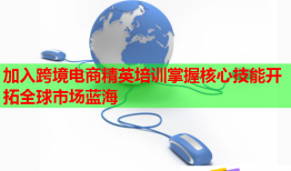 加入跨境電商精英培訓(xùn)掌握核心技能開(kāi)拓全球市場(chǎng)藍(lán)海