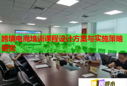 跨境電商培訓(xùn)課程設(shè)計方案與實施策略研究