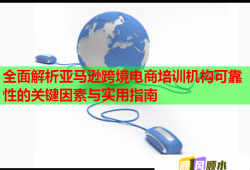 全面解析亞馬遜跨境電商培訓機構可靠性的關鍵因素與實用指南