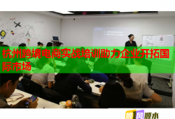 杭州跨境電商實(shí)戰(zhàn)培訓(xùn)助力企業(yè)開拓國際市場