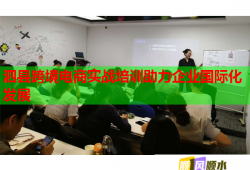 泗縣跨境電商實戰(zhàn)培訓(xùn)助力企業(yè)國際化發(fā)展