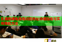 樂(lè)清跨境電商培訓(xùn)班地址詳細(xì)指南與實(shí)用導(dǎo)航方法
