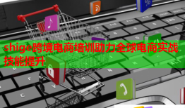 shige跨境電商培訓(xùn)助力全球電商實戰(zhàn)技能提升