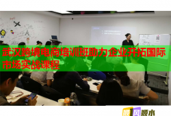 武漢跨境電商培訓(xùn)班助力企業(yè)開(kāi)拓國(guó)際市場(chǎng)實(shí)戰(zhàn)課程
