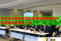 探索溫州瑞安跨境電商培訓班哪家教學質(zhì)量優(yōu)收費合理一點