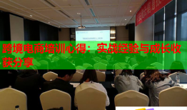 跨境電商培訓(xùn)心得：實戰(zhàn)經(jīng)驗與成長收獲分享