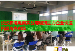 長(zhǎng)沙跨境電商實(shí)戰(zhàn)培訓(xùn)班助力企業(yè)快速拓展海外市場(chǎng)