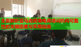 全面解析亞馬遜跨境電商培訓(xùn)機(jī)構(gòu)可靠性的關(guān)鍵因素與實(shí)用指南