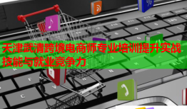 天津武清跨境電商師專業(yè)培訓(xùn)提升實戰(zhàn)技能與就業(yè)競爭力