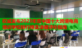 權威發(fā)布2023年度中國十大跨境電商培訓學校排行榜及詳細評價指南