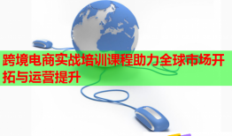 跨境電商實戰(zhàn)培訓(xùn)課程助力全球市場開拓與運營提升