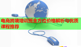 電商跨境培訓(xùn)班全方位價(jià)格解析與優(yōu)質(zhì)課程推薦