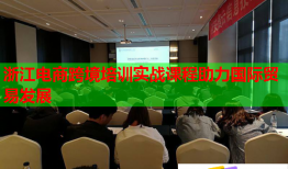 浙江電商跨境培訓(xùn)實(shí)戰(zhàn)課程助力國際貿(mào)易發(fā)展
