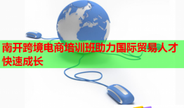 南開跨境電商培訓(xùn)班助力國(guó)際貿(mào)易人才快速成長(zhǎng)