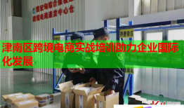 津南區(qū)跨境電商實戰(zhàn)培訓助力企業(yè)國際化發(fā)展