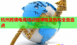 杭州跨境電商培訓(xùn)班課程及機(jī)構(gòu)全面盤點