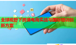全球視野下跨境電商實戰(zhàn)與國際培訓創(chuàng)新方案