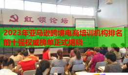 2023年亞馬遜跨境電商培訓(xùn)機構(gòu)排名前十強權(quán)威榜單正式揭曉