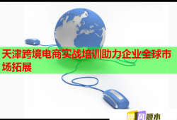 天津跨境電商實(shí)戰(zhàn)培訓(xùn)助力企業(yè)全球市場拓展