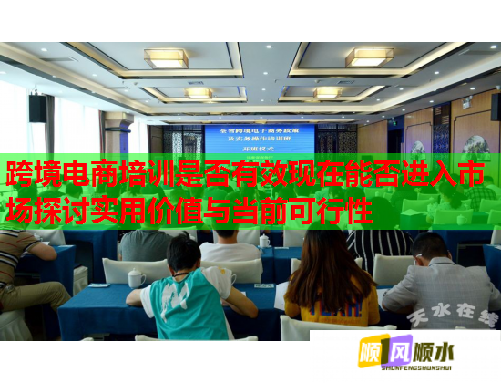跨境電商培訓(xùn)是否有效現(xiàn)在能否進(jìn)入市場探討實用價值與當(dāng)前可行性